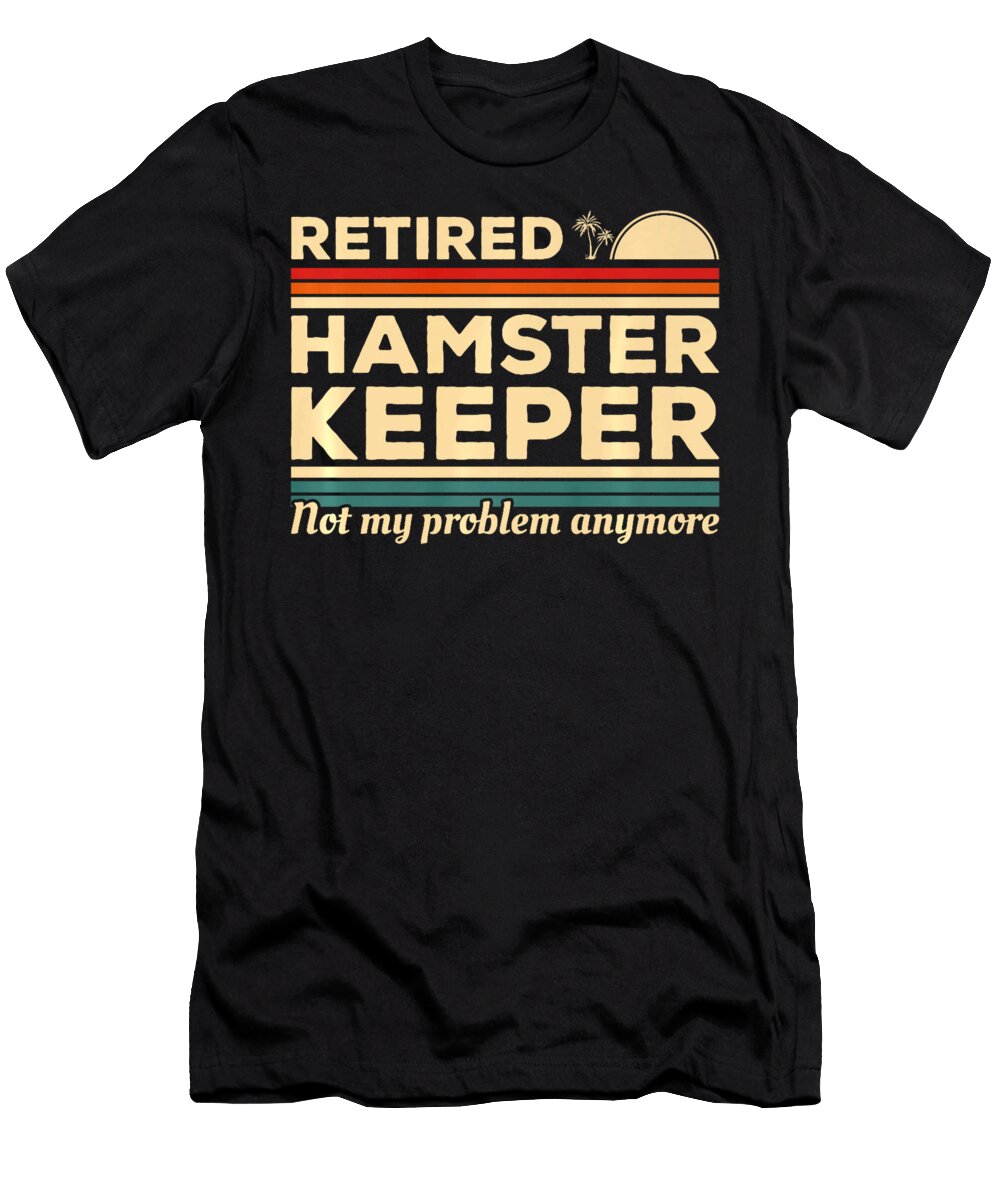 1 Retired Hamster Keeper Not My Problem Anymore Thepassionshop T-Shirt