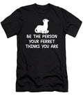 Be the Person Your Ferret Thinks You Are Tenshirt T-Shirt