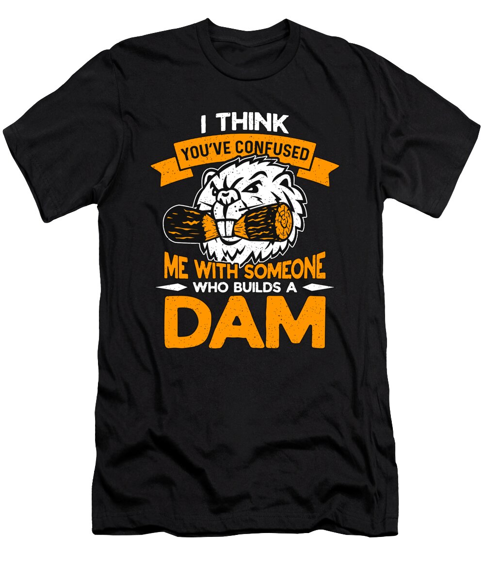 Beaver Dam I Think Youve Confused We Zoo Animals Tshirtconcepts Marvin Poppe T-Shirt