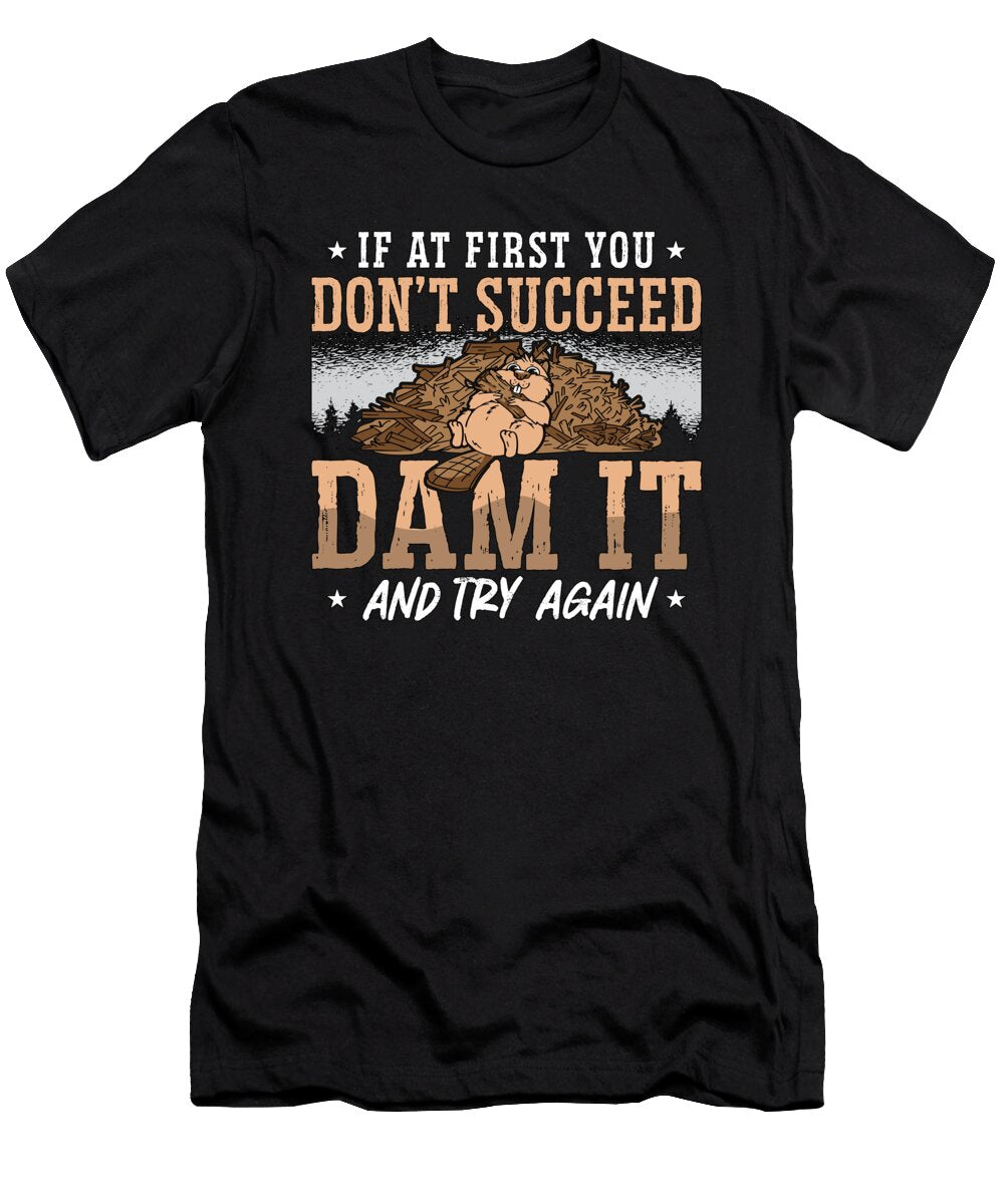 Beaver Dam If At First You Dont Succeed Rodents Tshirtconcepts Marvin Poppe T-Shirt