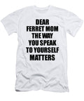 Dear Ferret Mom the Way You Speak to Yourself Matters Inspirational Gift Positive Quote Self Talk Saying Funnygiftscreation T-Shirt
