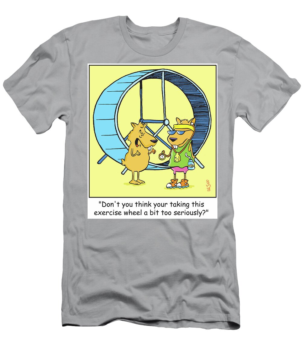 Dont You Think Your Taking This Exercise Wheel a Bittoo Phil Judd T-Shirt