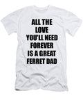 Ferret Dad All the Love Youll Need Forever Is a Great Inspirational Gift Positive Love Quote Funnygiftscreation T-Shirt