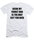 Ferret Dad Being My Ferret Dad Is the Only Gift You Need Funny Ironic Present Sarcastic Quote Gag Joke Funnygiftscreation T-Shirt