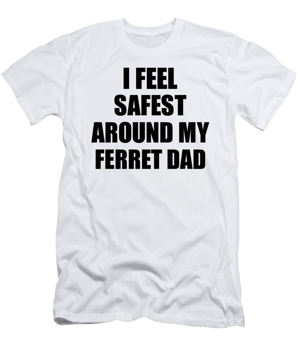 Ferret Dad I Feel Safest Around My Cute Inspirational Love Gift Appreciation Quote Funnygiftscreation T-Shirt