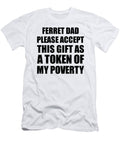 Ferret Dad Please Accept This Gift As Token of My Poverty Funny Present Hilarious Quote Pun Gag Joke Funnygiftscreation T-Shirt