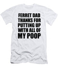 Ferret Dad Thanks for Putting Up with All of My Poop Funny Gift Hilarious Quote Gag Joke Funnygiftscreation T-Shirt