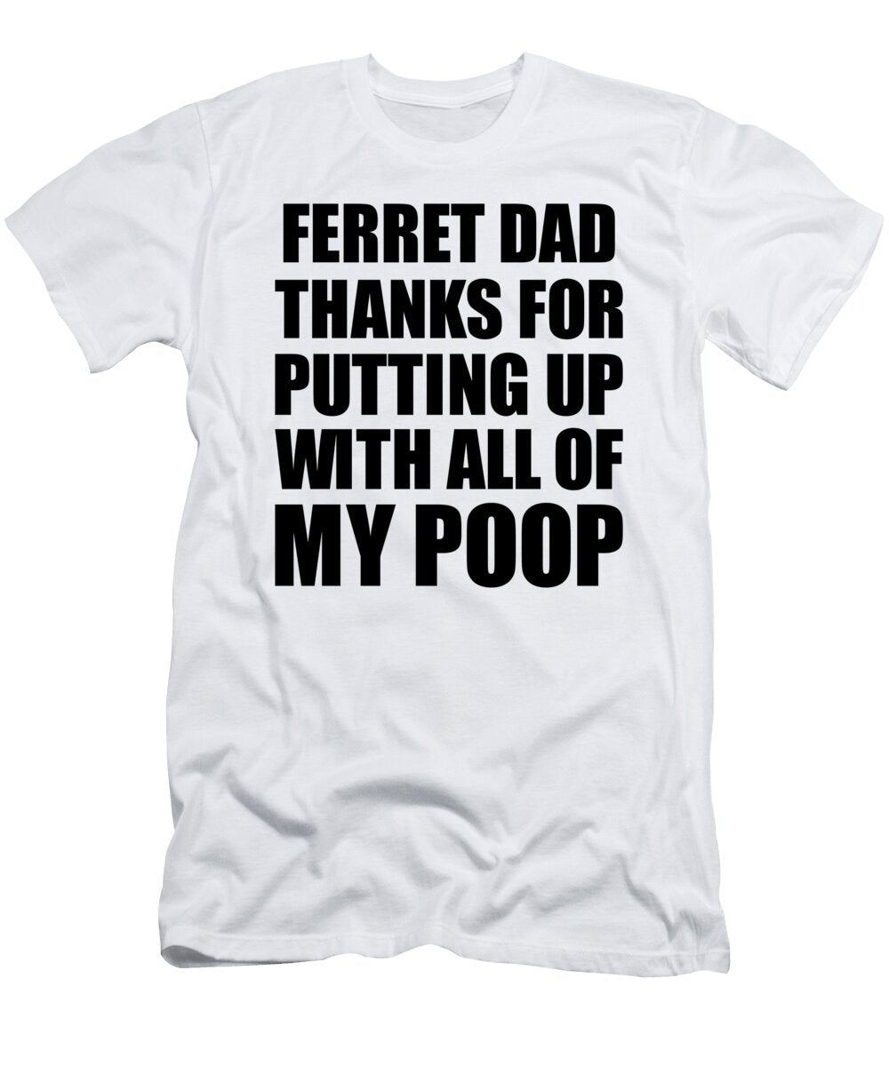 Ferret Dad Thanks for Putting Up with All of My Poop Funny Gift Hilarious Quote Gag Joke Funnygiftscreation T-Shirt