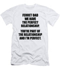 Ferret Dad We Have the Perfect Relationship Funny Sarcastic Gift Pun Quote Gag Joke Funnygiftscreation T-Shirt
