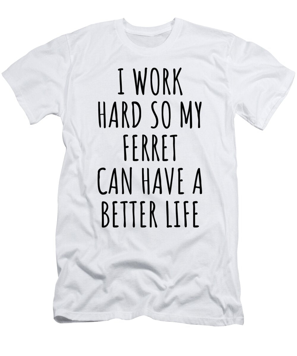 Ferret Funny Gift for I Work Hard So My Ferret Mom Dad Present Idea Birthday Animal Lover Funny Gift Ideas T-Shirt