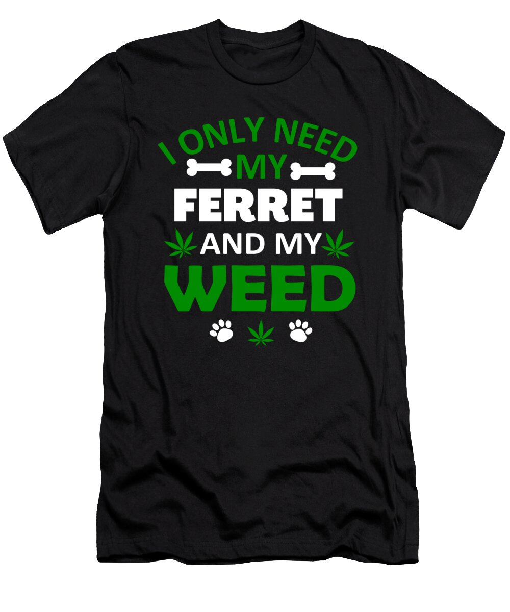 Ferret Lover Gift Only Need My Ferret and My Weed Humor Gift Kanig Designs T-Shirt