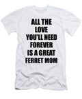 Ferret Mom All the Love Youll Need Forever Is a Great Inspirational Gift Positive Love Quote Funnygiftscreation T-Shirt