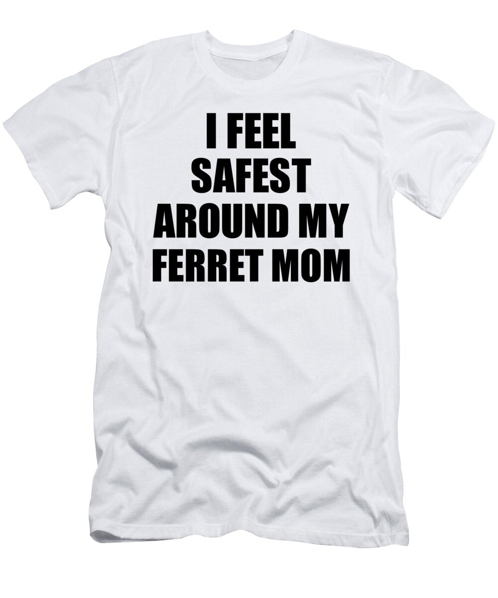 Ferret Mom I Feel Safest Around My Cute Inspirational Love Gift Appreciation Quote Funnygiftscreation T-Shirt
