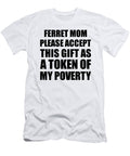 Ferret Mom Please Accept This Gift As Token of My Poverty Funny Present Hilarious Quote Pun Gag Joke Funnygiftscreation T-Shirt