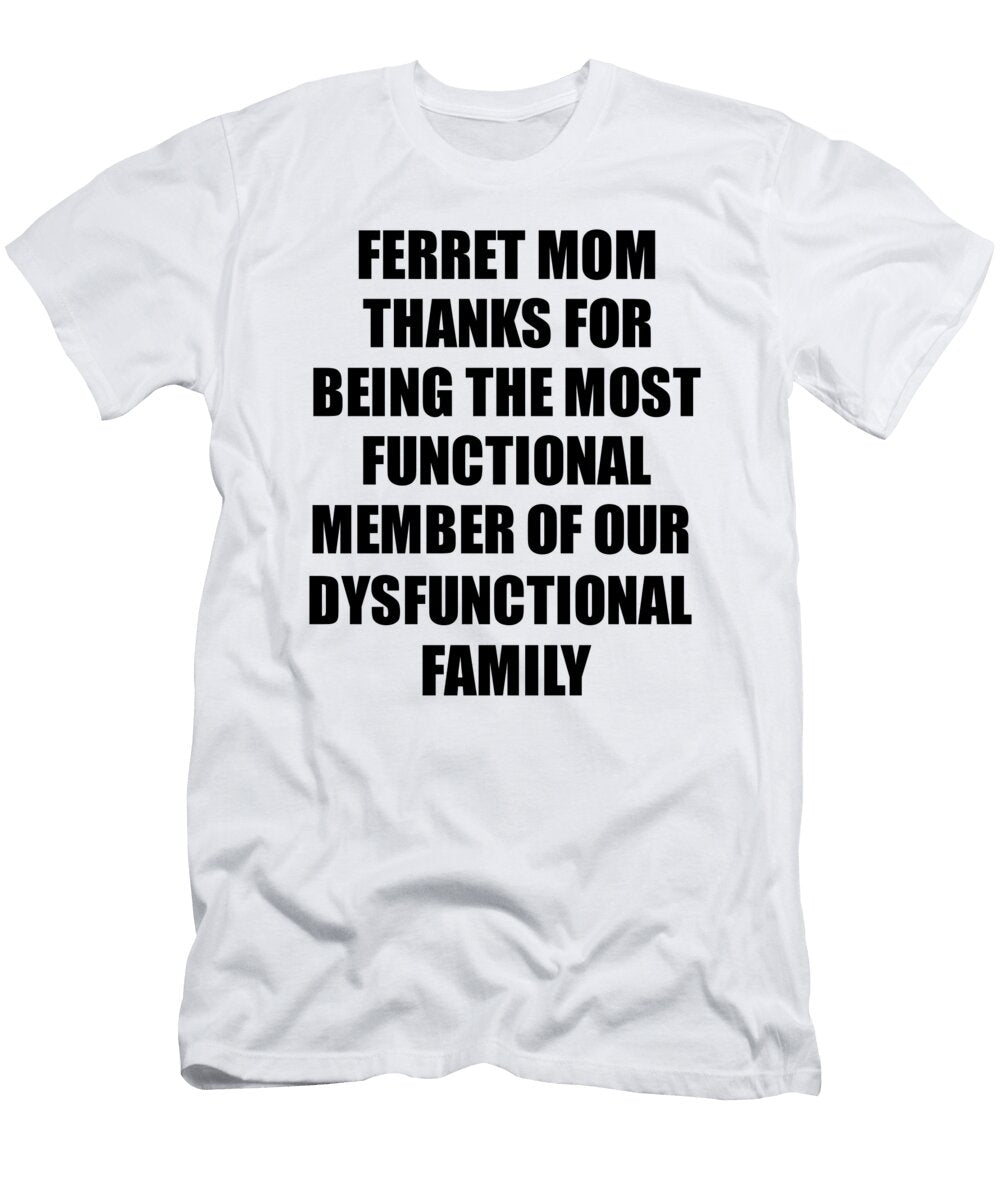 Ferret Mom Thanks for Being Most Functional Family Member Funny Sarcastic Gift Irony Gag Funnygiftscreation T-Shirt