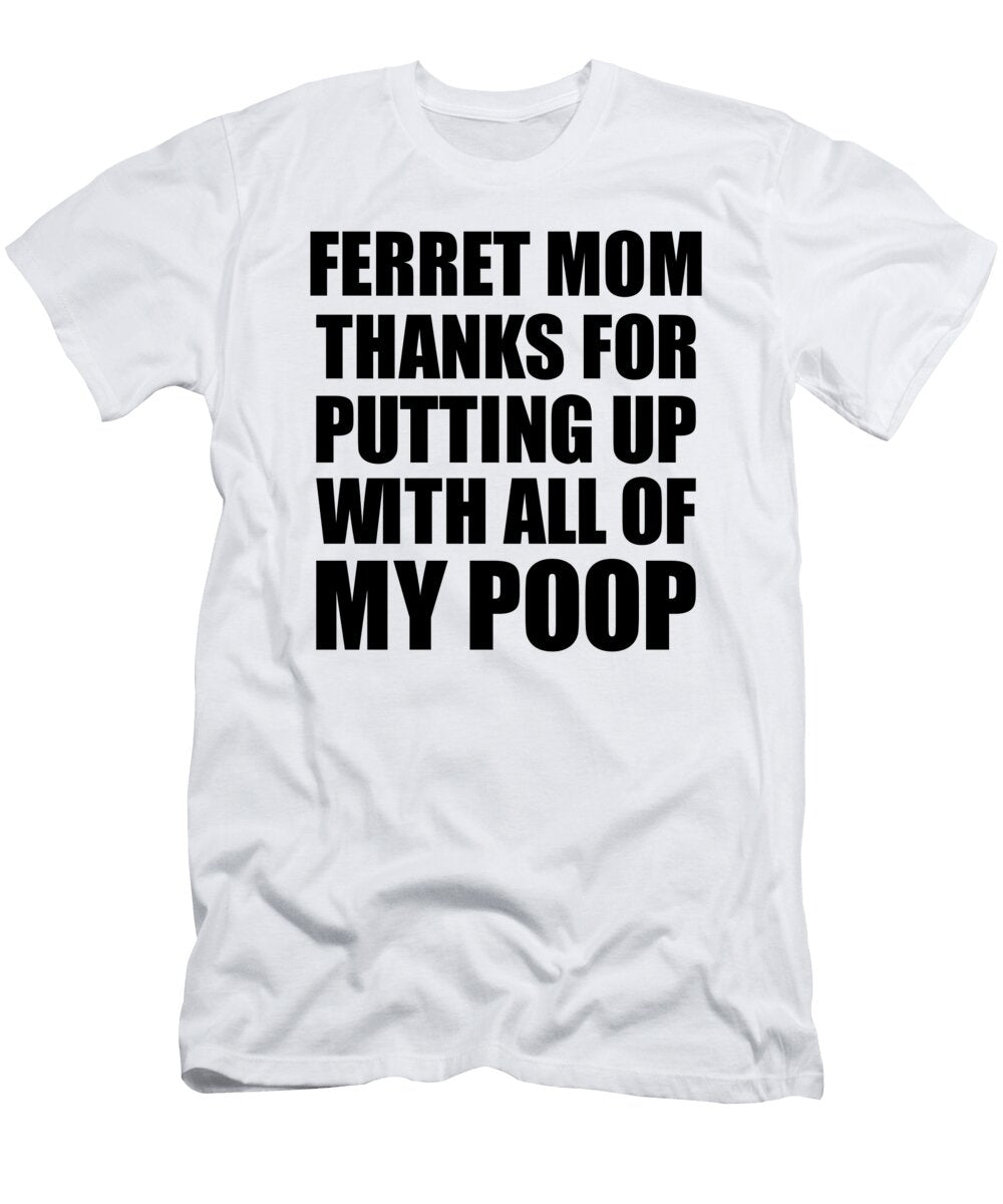 Ferret Mom Thanks for Putting Up with All of My Poop Funny Gift Hilarious Quote Gag Joke Funnygiftscreation T-Shirt