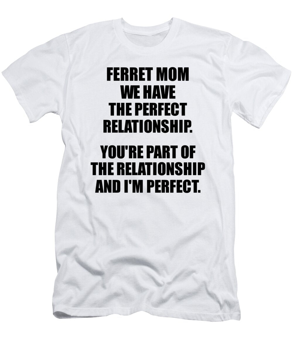 Ferret Mom We Have the Perfect Relationship Funny Sarcastic Gift Pun Quote Gag Joke Funnygiftscreation T-Shirt