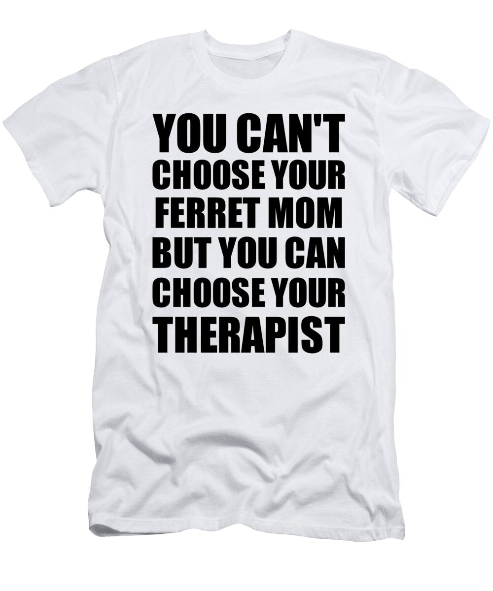 Ferret Mom You Cant Choose Your Ferret Mom But Therapist Funny Gift Idea Hilarious Witty Gag Joke Funnygiftscreation T-Shirt