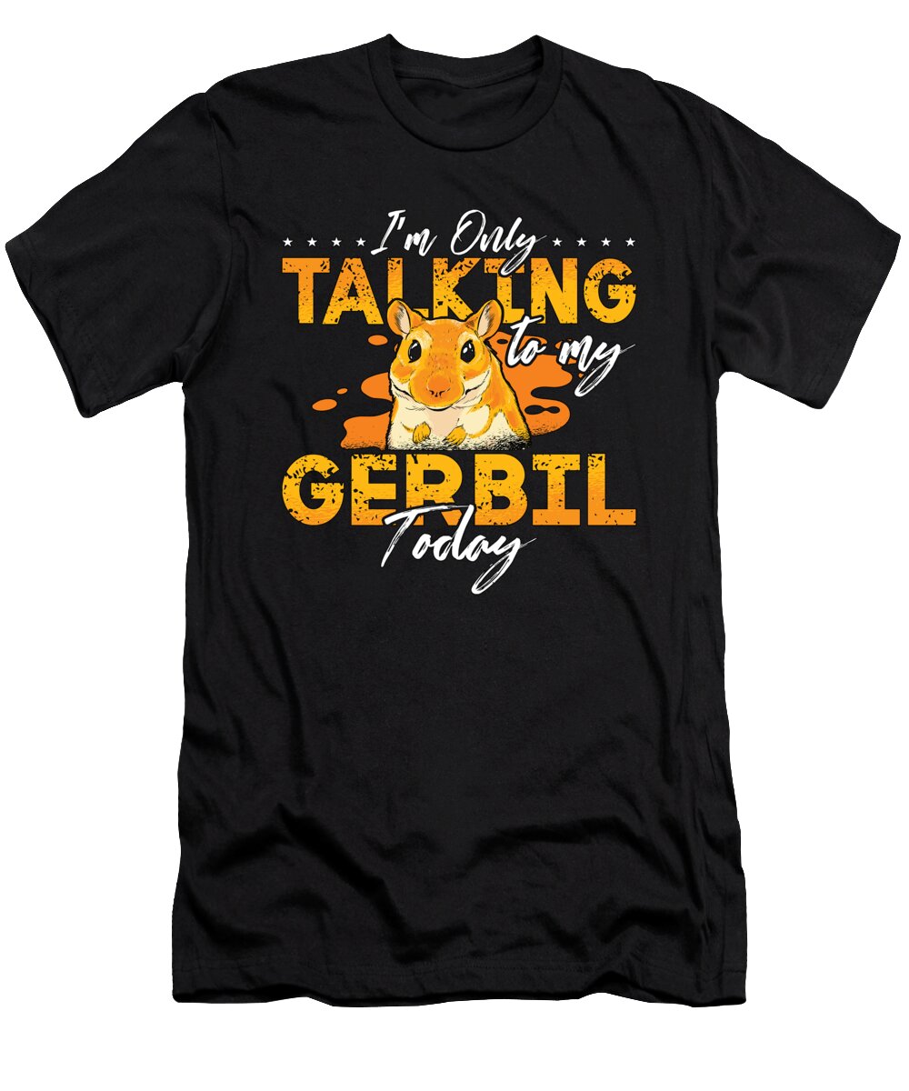 Gerbil Im Only Talking to My Gerbil Today Rodent Tshirtconcepts Marvin Poppe T-Shirt