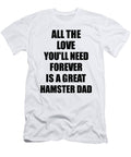Hamster Dad All the Love Youll Need Forever Is a Great Inspirational Gift Positive Love Quote Funnygiftscreation T-Shirt