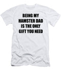Hamster Dad Being My Hamster Dad Is the Only Gift You Need Funny Ironic Present Sarcastic Quote Gag Joke Funnygiftscreation T-Shirt