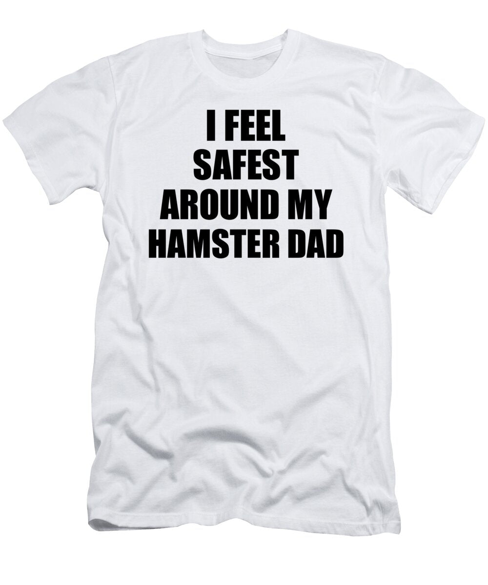 Hamster Dad I Feel Safest Around My Cute Inspirational Love Gift Appreciation Quote Funnygiftscreation T-Shirt