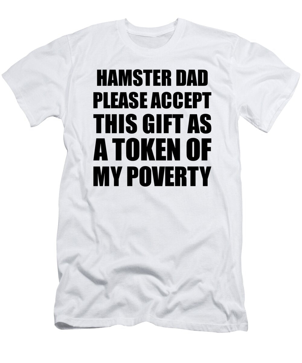 Hamster Dad Please Accept This Gift As Token of My Poverty Funny Present Hilarious Quote Pun Gag Joke Funnygiftscreation T-Shirt