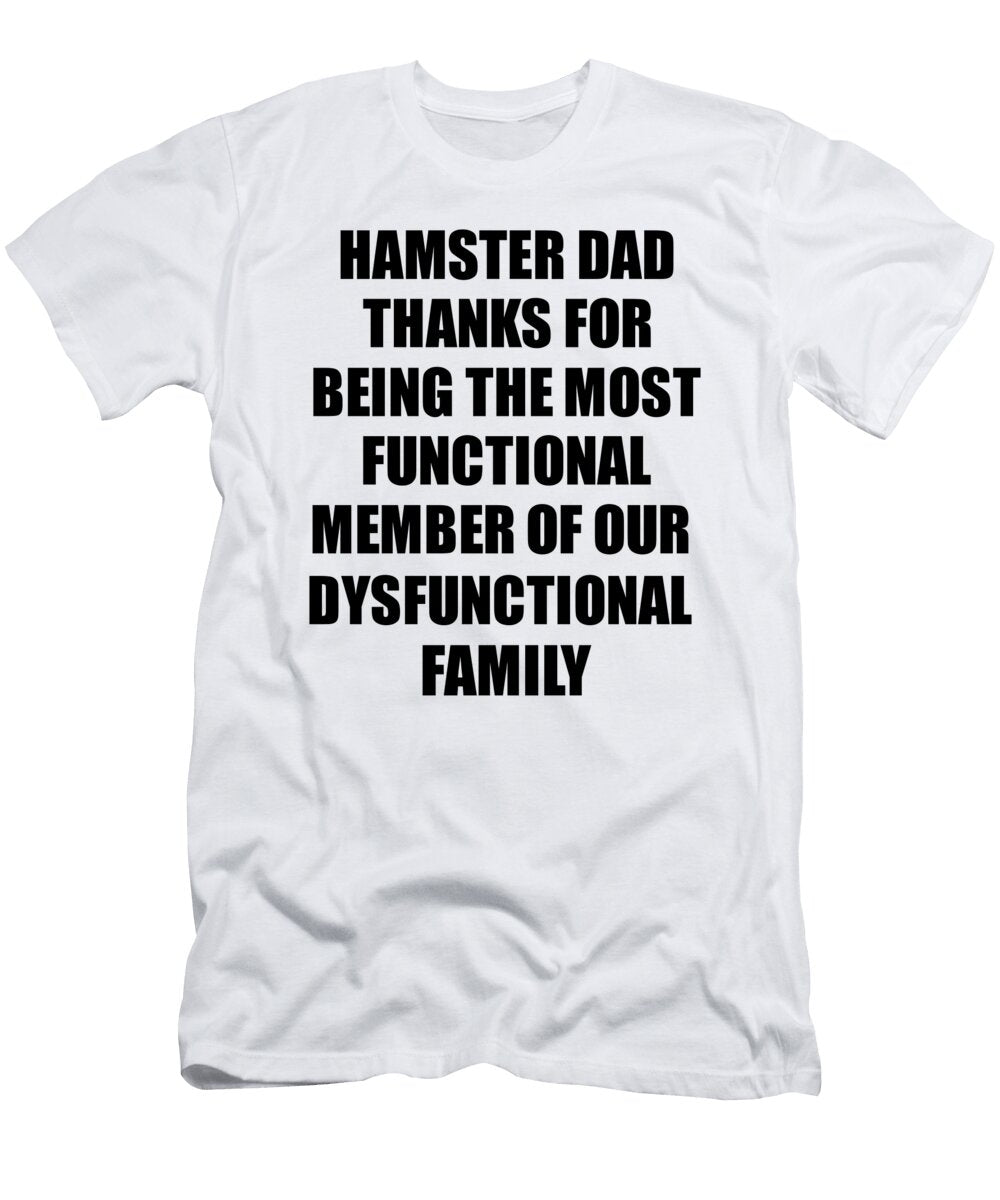 Hamster Dad Thanks for Being Most Functional Family Member Funny Sarcastic Gift Irony Gag Funnygiftscreation T-Shirt