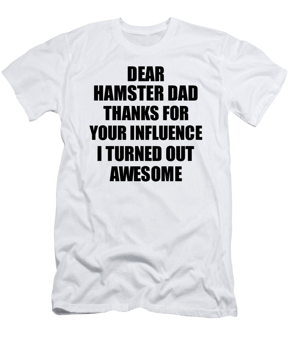 Hamster Dad Thanks for Your Influence I Turned Out Awesome Funny Mentor Gift Idea Gag Funnygiftscreation T-Shirt