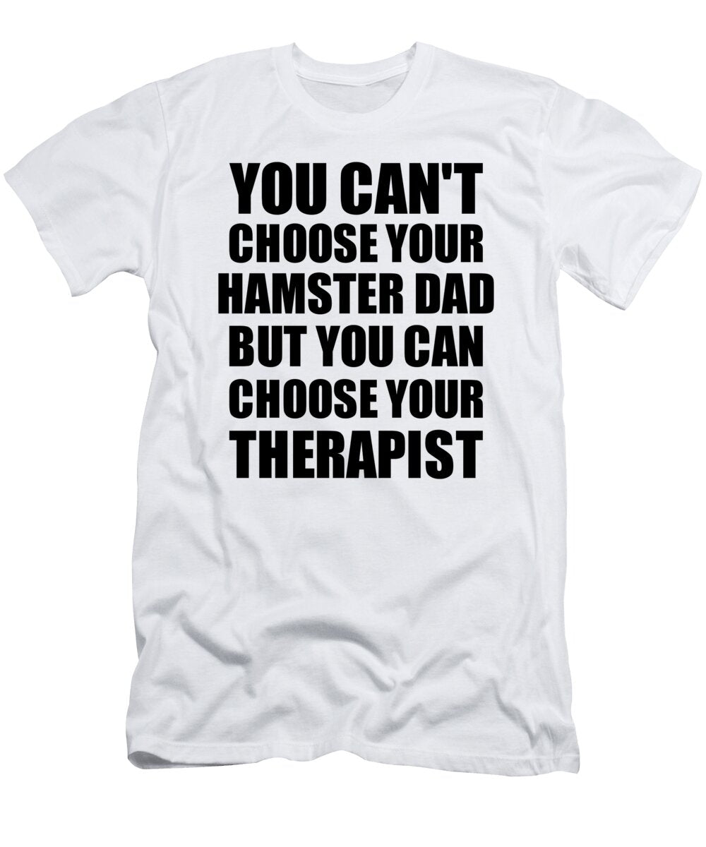Hamster Dad You Cant Choose Your Hamster Dad But Therapist Funny Gift Idea Hilarious Witty Gag Joke Funnygiftscreation T-Shirt