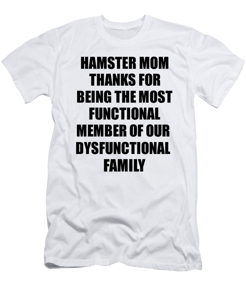 Hamster Mom Thanks for Being Most Functional Family Member Funny Sarcastic Gift Irony Gag Funnygiftscreation T-Shirt
