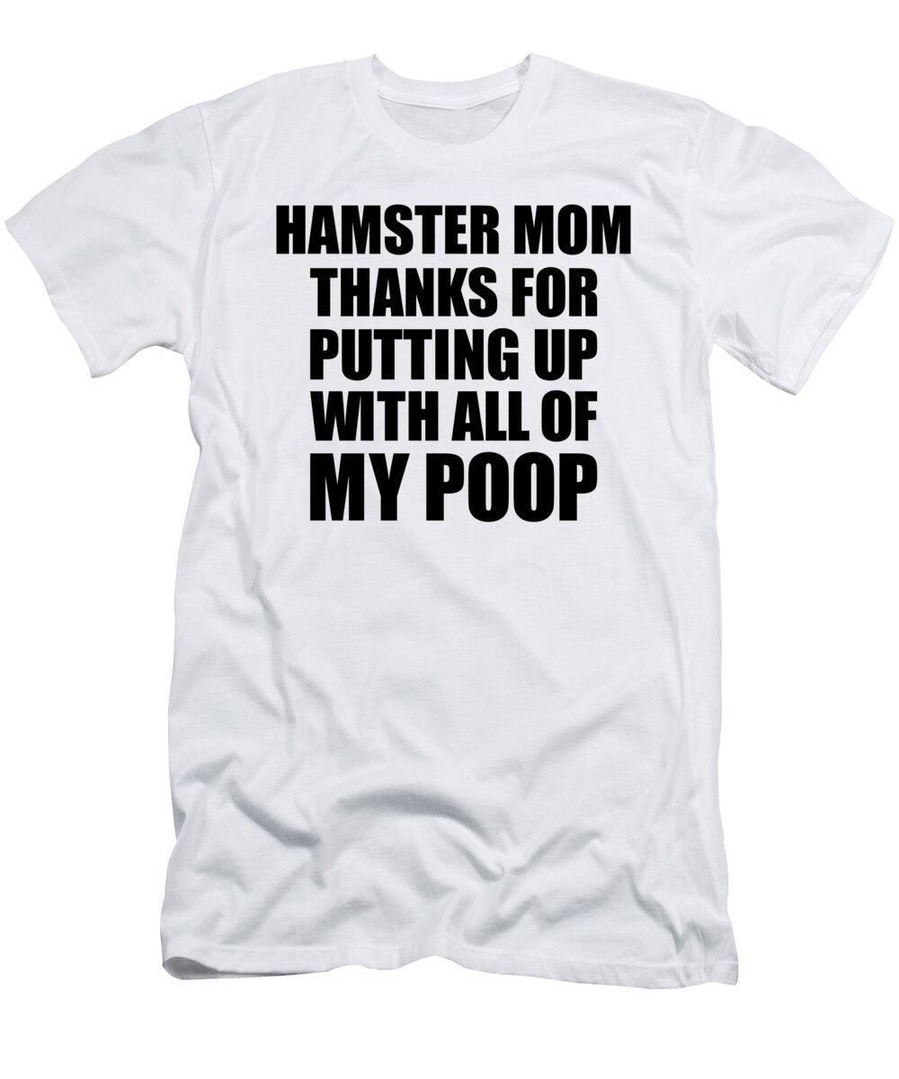 Hamster Mom Thanks for Putting Up with All of My Poop Funny Gift Hilarious Quote Gag Joke Funnygiftscreation T-Shirt