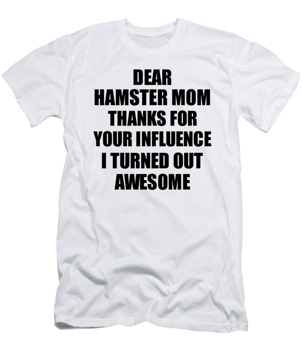 Hamster Mom Thanks for Your Influence I Turned Out Awesome Funny Mentor Gift Idea Gag Funnygiftscreation T-Shirt