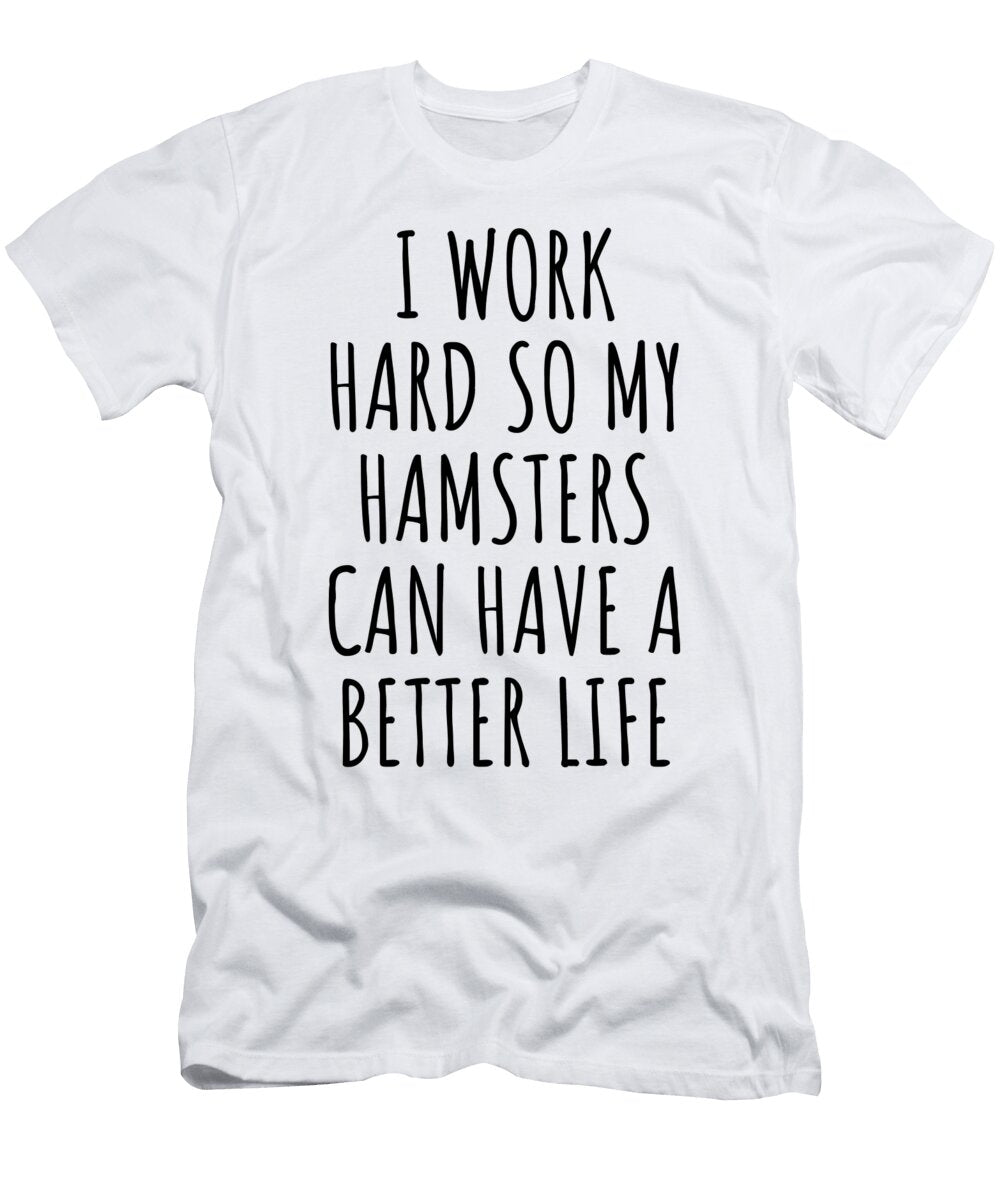 Hamsters Funny Gift for I Work Hard So My Hamsters Mom Dad Present Idea Birthday Animal Lover Funny Gift Ideas T-Shirt