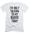 I Am Only Talking to My Beaver Today Funny Gift Ideas T-Shirt