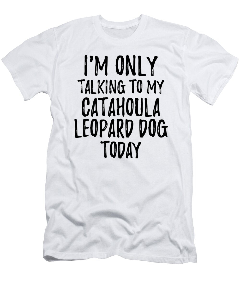 I Am Only Talking to My Catahoula Leopard Dog Today Funny Gift Ideas T-Shirt