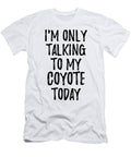 I Am Only Talking to My Coyote Today Funny Gift Ideas T-Shirt