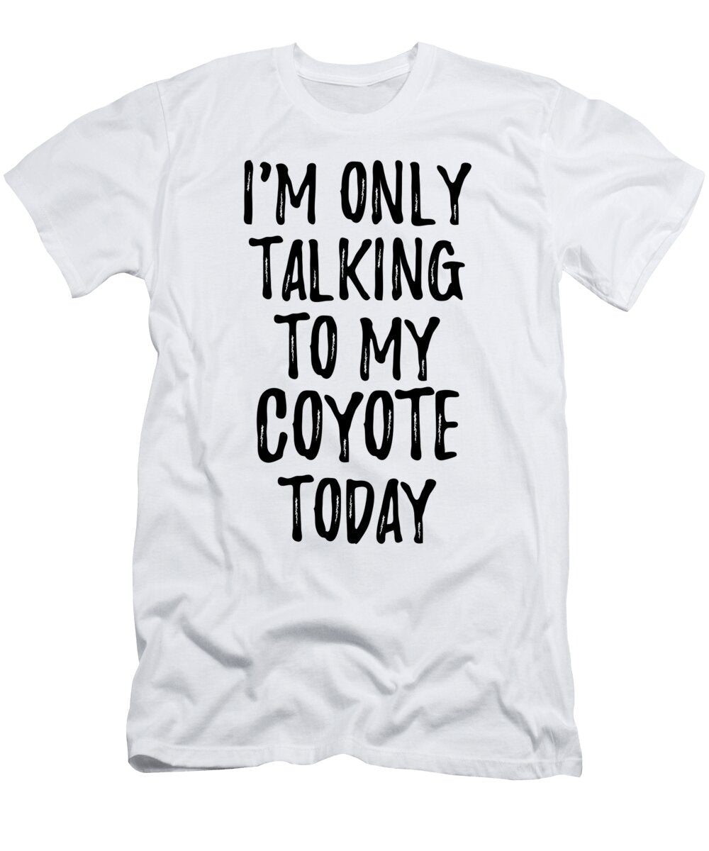 I Am Only Talking to My Coyote Today Funny Gift Ideas T-Shirt