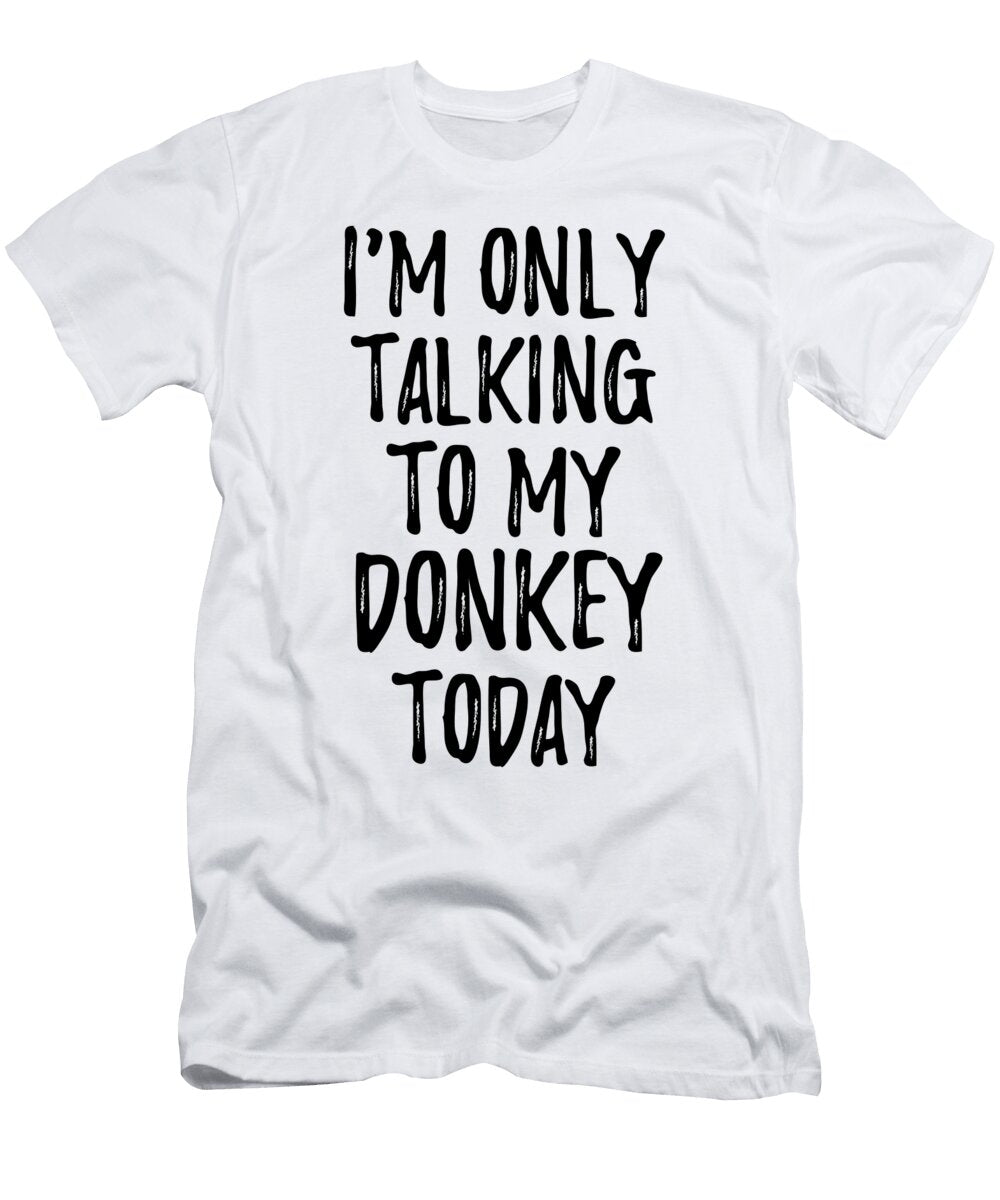 I Am Only Talking to My Donkey Today Funny Gift Ideas T-Shirt