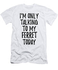 I Am Only Talking to My Ferret Today Funny Gift Ideas T-Shirt