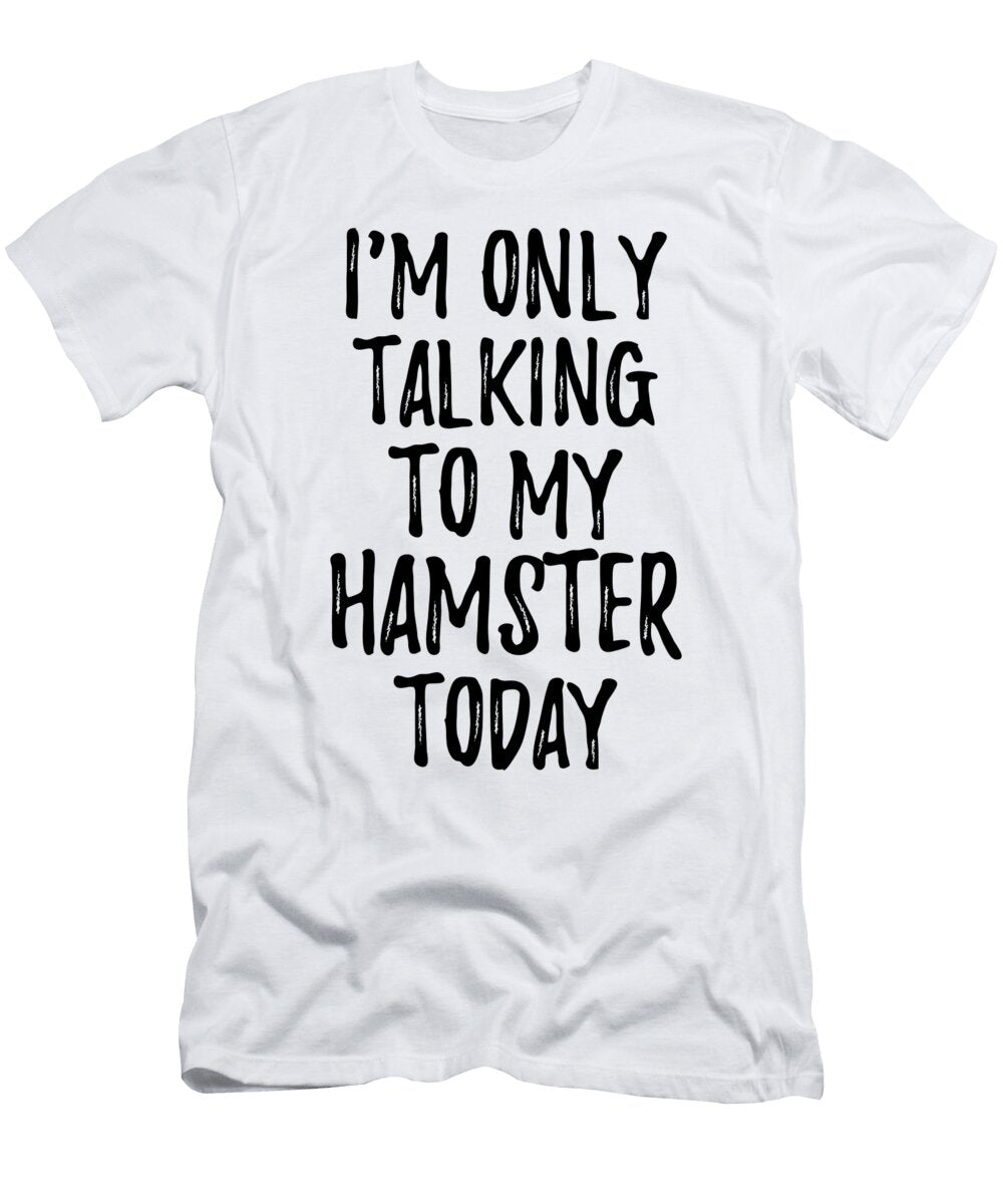 I Am Only Talking to My Hamster Today Funny Gift Ideas T-Shirt