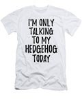 I Am Only Talking to My Hedgehog Today Funny Gift Ideas T-Shirt