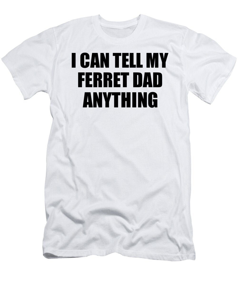 I Can Tell My Ferret Dad Anything Cute Confidant Gift Best Love Quote Warmth Saying Funnygiftscreation T-Shirt