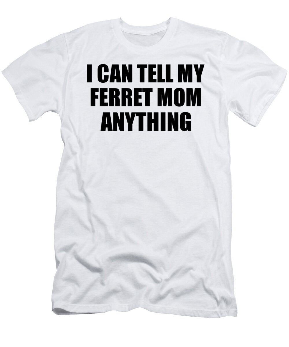 I Can Tell My Ferret Mom Anything Cute Confidant Gift Best Love Quote Warmth Saying Funnygiftscreation T-Shirt