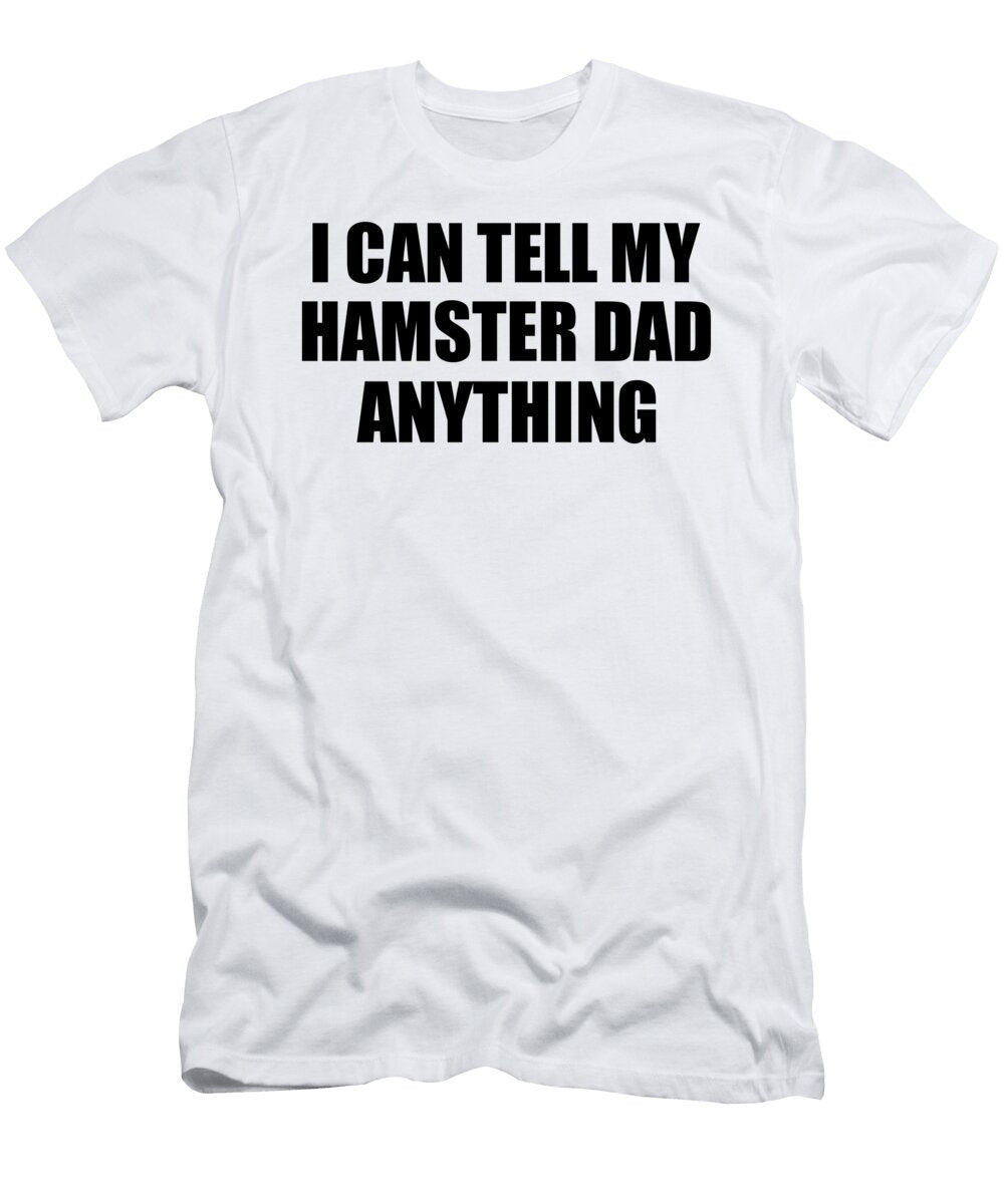 I Can Tell My Hamster Dad Anything Cute Confidant Gift Best Love Quote Warmth Saying Funnygiftscreation T-Shirt