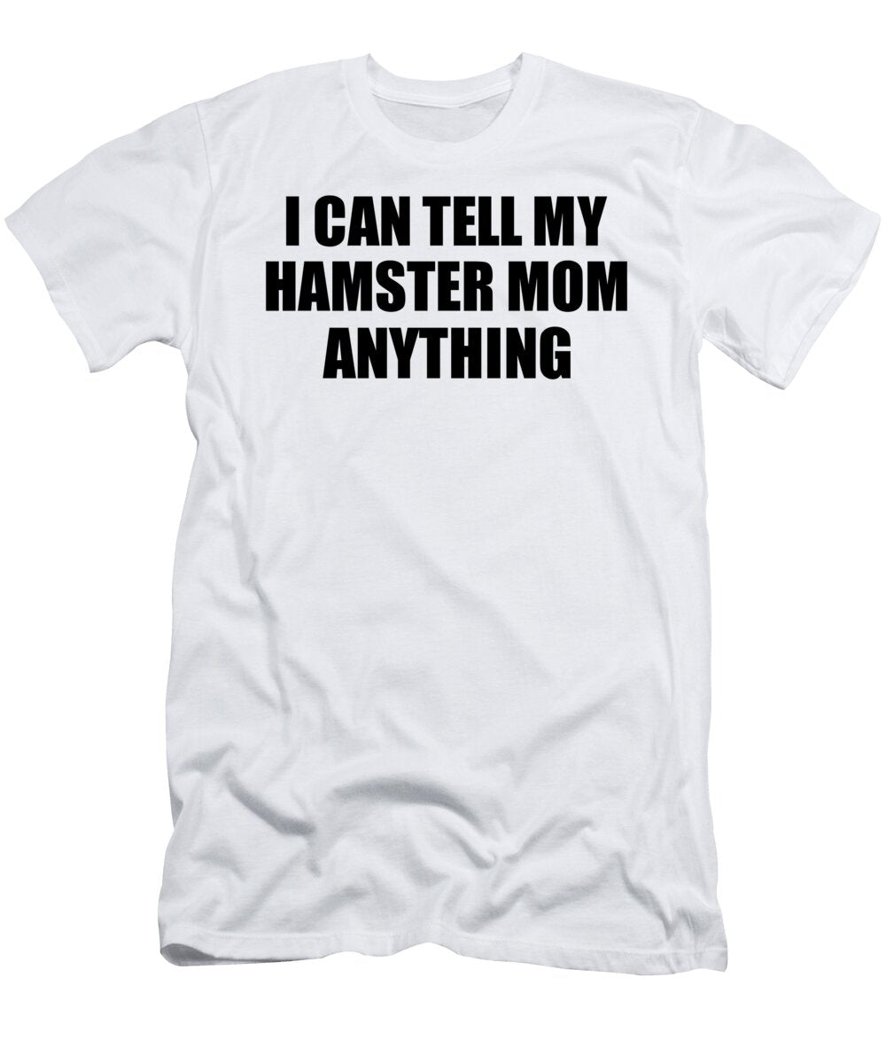 I Can Tell My Hamster Mom Anything Cute Confidant Gift Best Love Quote Warmth Saying Funnygiftscreation T-Shirt