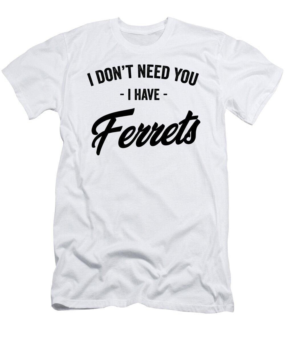 I Dont Need You I Have Ferrets Jane Keeper T-Shirt