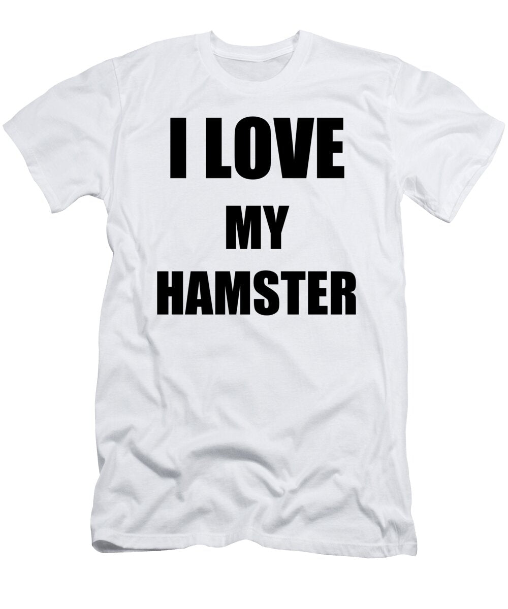I Love My Hamster Funny Gift Idea Funny Gift Ideas T-Shirt