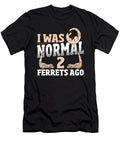 I Was Normal 2 Ferrets Ago Pet Ferret Owner Alessandra Roth T-Shirt