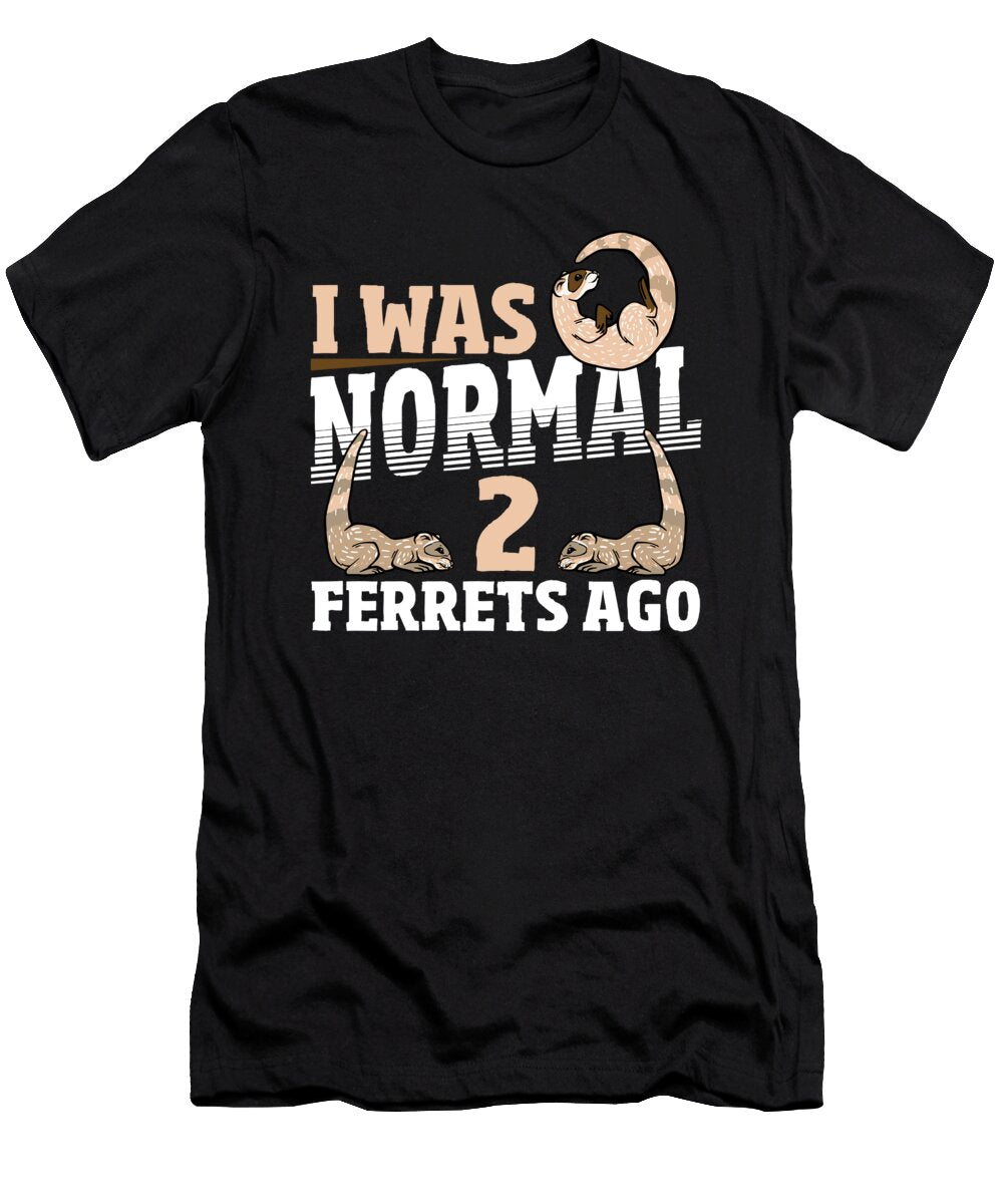 I Was Normal 2 Ferrets Ago Pet Ferret Owner Alessandra Roth T-Shirt